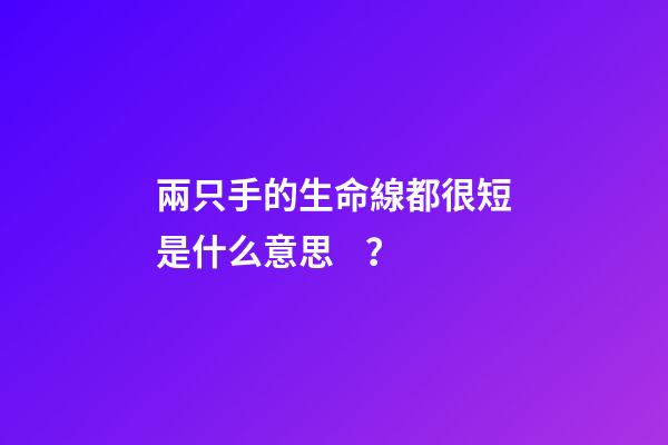 兩只手的生命線都很短是什么意思？(這種手相的人，是大吉之手，有大財富)-第1張-觀點-玄機派